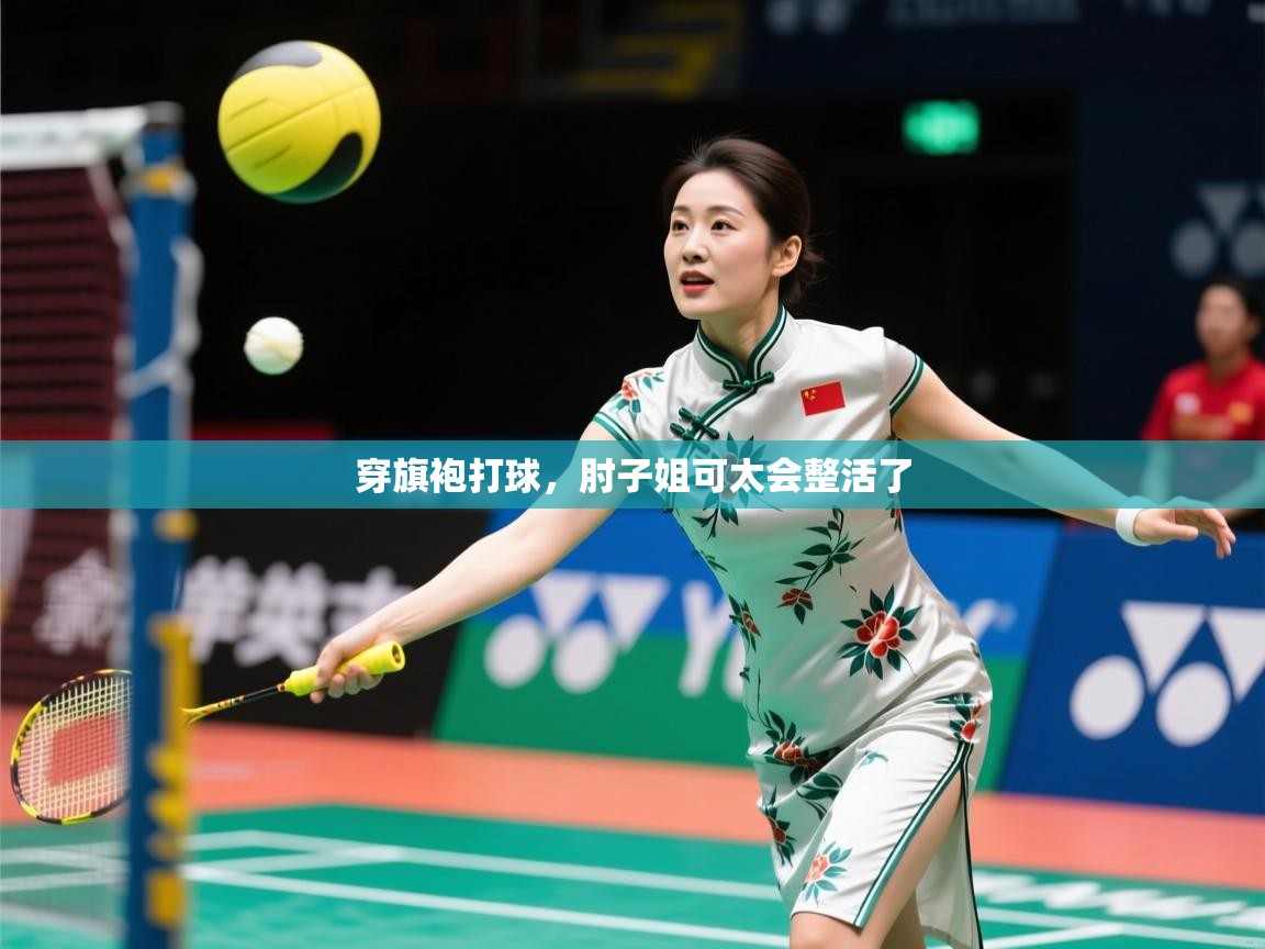 2025华体会体育最新官方入口穿旗袍打球，肘子姐可太会整活了  第1张