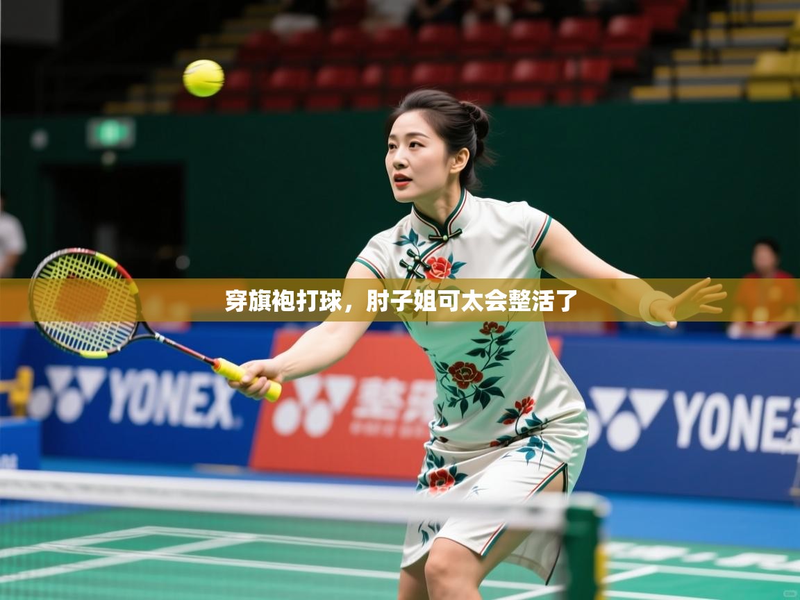 2025华体会体育最新官方入口穿旗袍打球，肘子姐可太会整活了  第2张