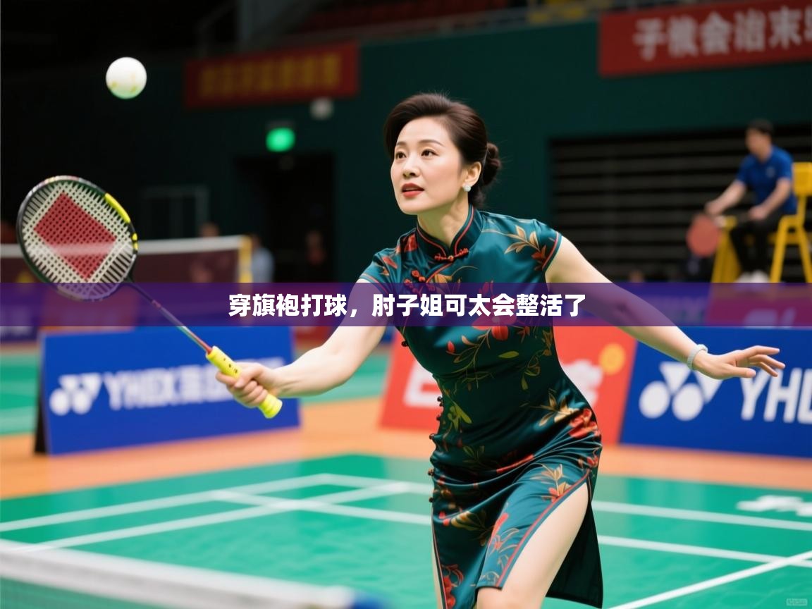 2025华体会体育最新官方入口穿旗袍打球，肘子姐可太会整活了  第3张