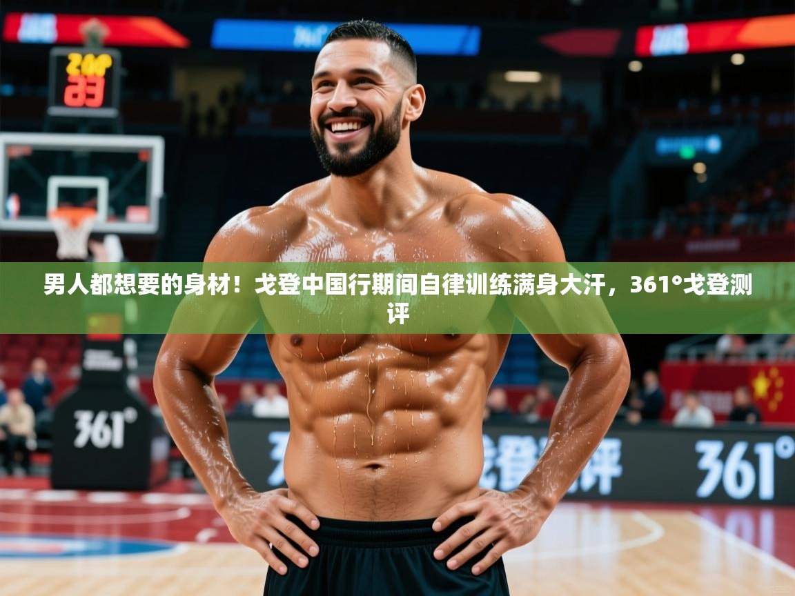 2025华体会体育网站赞助的国米男人都想要的身材！戈登中国行期间自律训练满身大汗，361°戈登测评  第4张