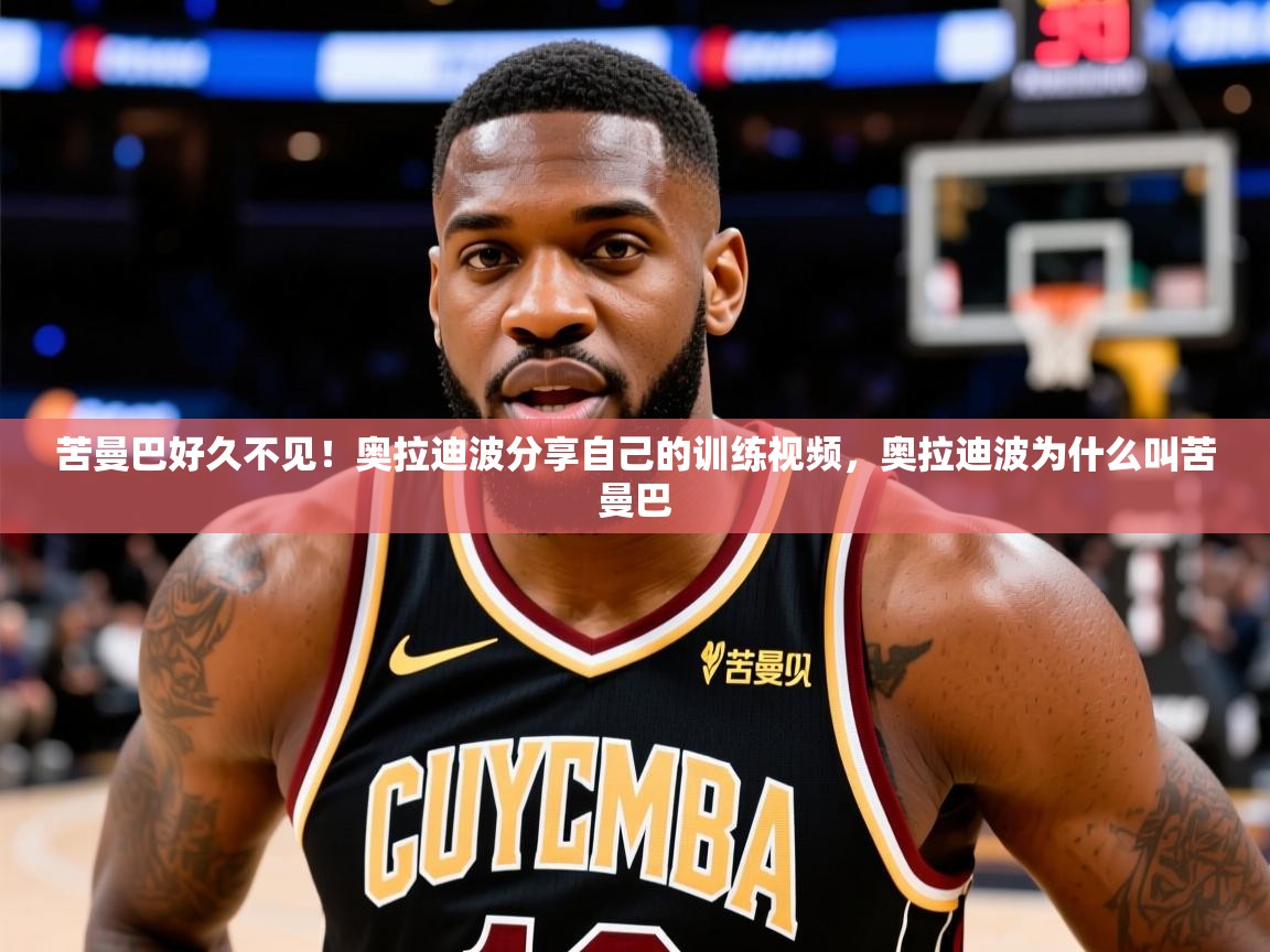 2025华体会体育最新官方入口苦曼巴好久不见！奥拉迪波分享自己的训练视频，奥拉迪波为什么叫苦曼巴  第3张