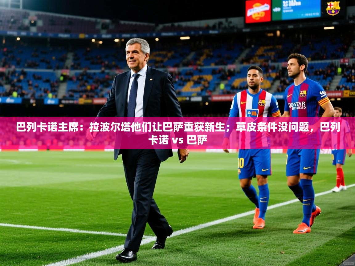2025华体会体育网站皇马赞助商巴列卡诺主席：拉波尔塔他们让巴萨重获新生；草皮条件没问题，巴列卡诺 vs 巴萨  第3张
