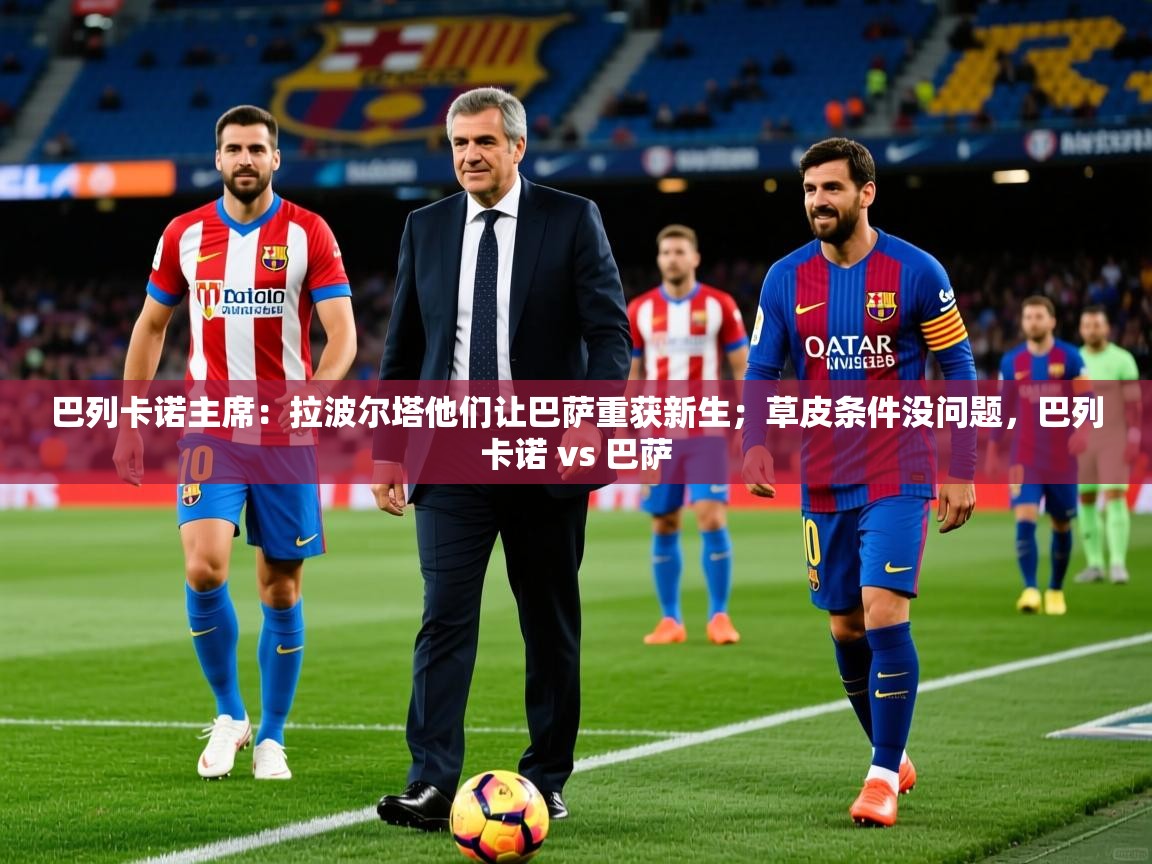 2025华体会体育网站皇马赞助商巴列卡诺主席：拉波尔塔他们让巴萨重获新生；草皮条件没问题，巴列卡诺 vs 巴萨  第2张