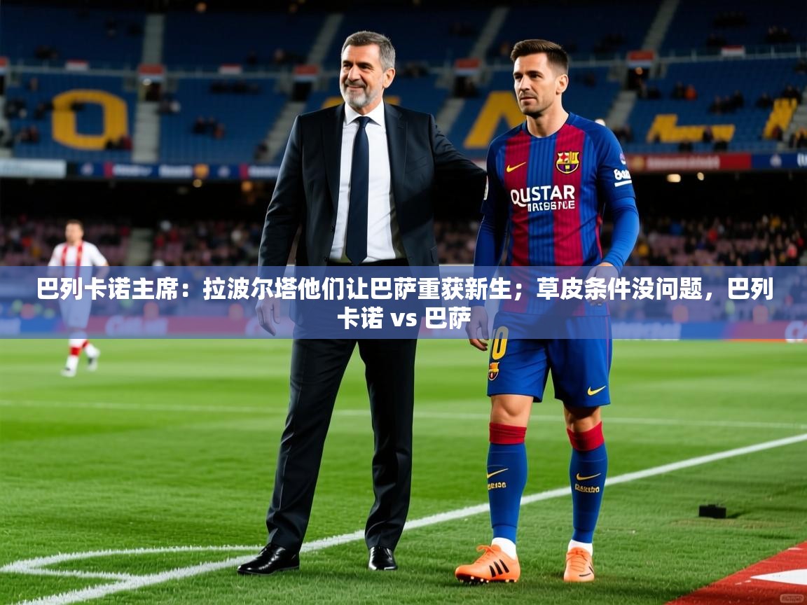 2025华体会体育网站皇马赞助商巴列卡诺主席：拉波尔塔他们让巴萨重获新生；草皮条件没问题，巴列卡诺 vs 巴萨  第4张