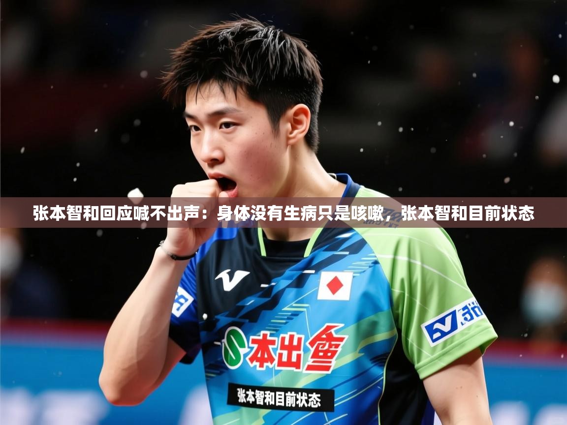 2025华体体育app张本智和回应喊不出声：身体没有生病只是咳嗽，张本智和目前状态  第2张