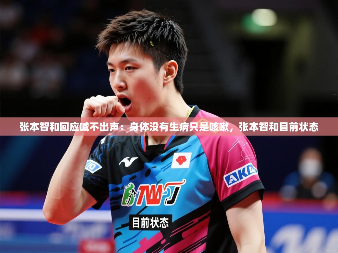 2025华体体育app张本智和回应喊不出声：身体没有生病只是咳嗽，张本智和目前状态  第1张