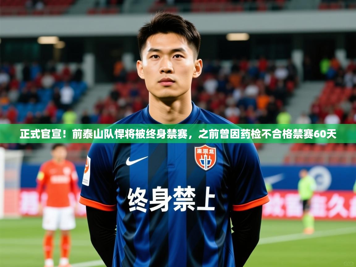2025华体会体育app正式官宣!前泰山队悍将被终身禁赛,之前曾因药检不合格禁赛60天 第3张