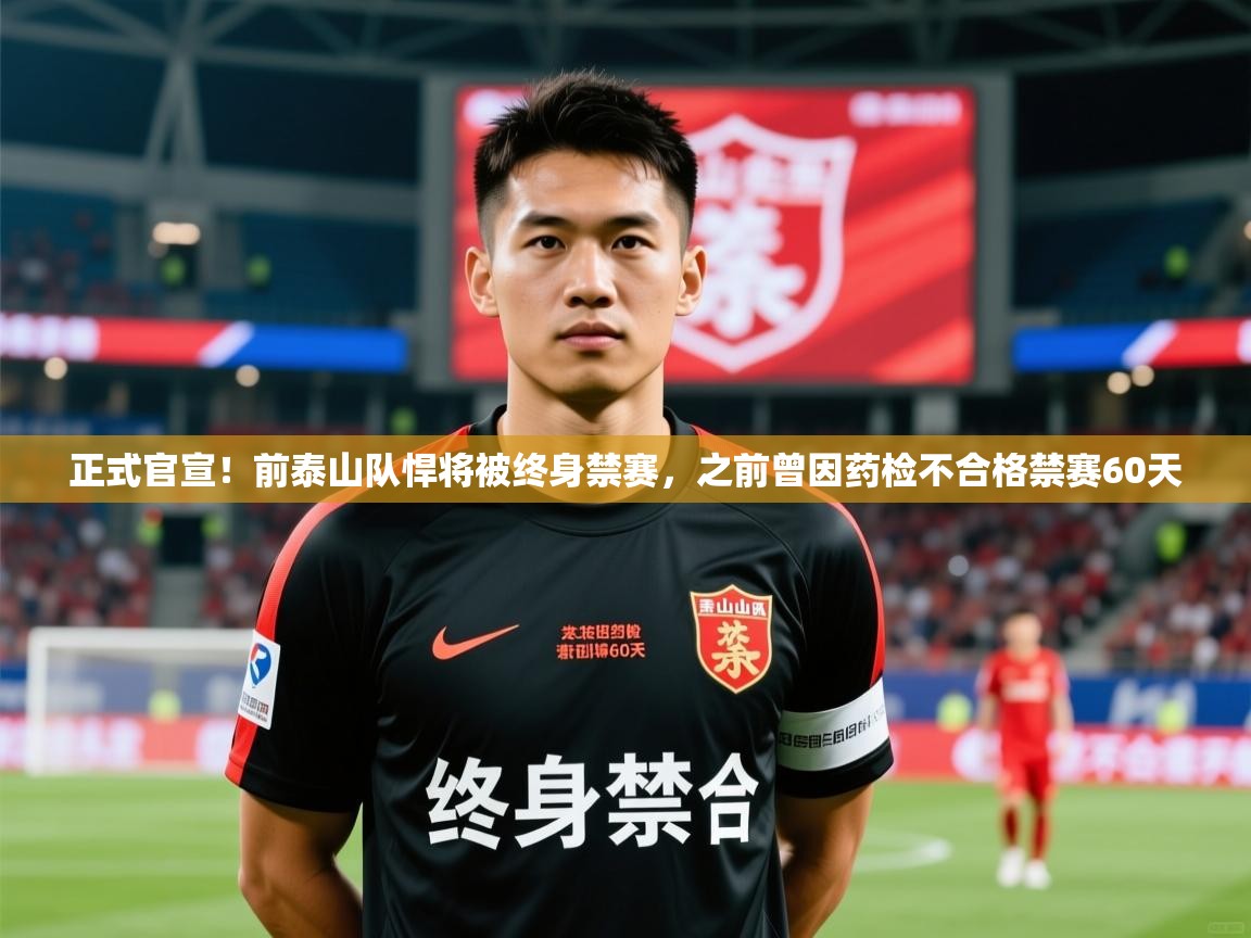 2025华体会体育app正式官宣!前泰山队悍将被终身禁赛,之前曾因药检不合格禁赛60天 第4张