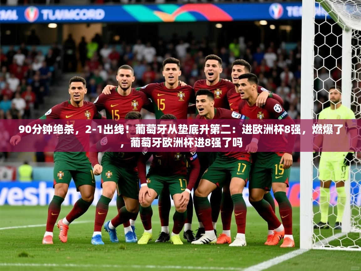 2025华体会体育网站赞助皇马90分钟绝杀,2-1出线!葡萄牙从垫底升第二:进欧洲杯8强,燃爆了,葡萄牙欧洲杯进8强了吗