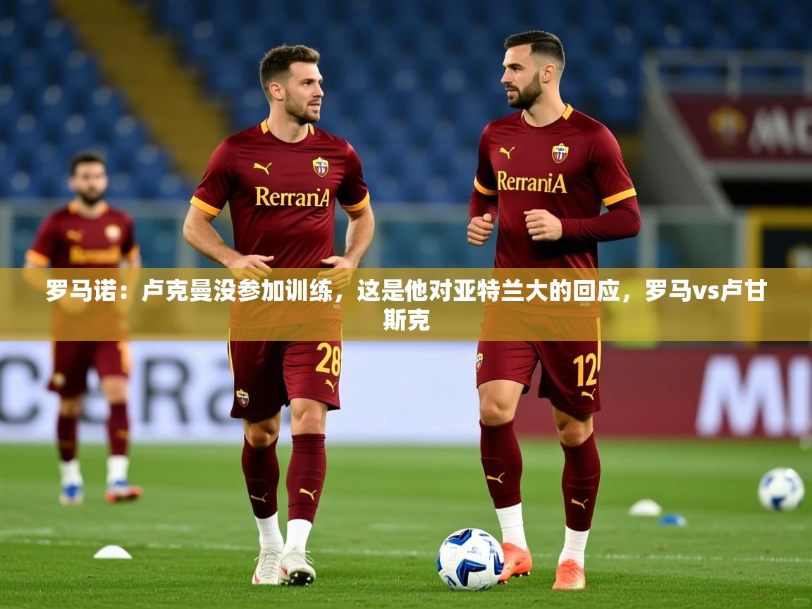 2025华体会登录罗马诺：卢克曼没参加训练，这是他对亚特兰大的回应，罗马vs卢甘斯克  第1张