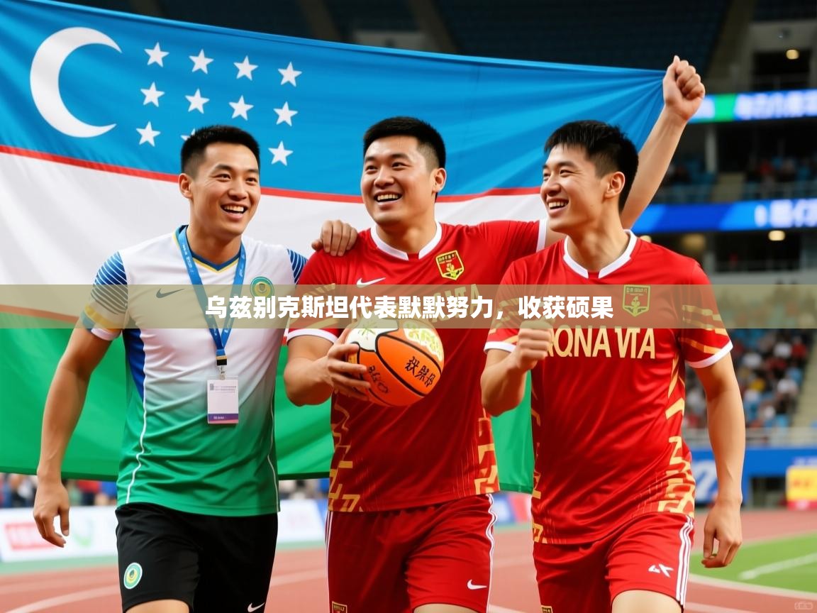 2026华体会体育最新官方入口乌兹别克斯坦代表默默努力，收获硕果  第4张