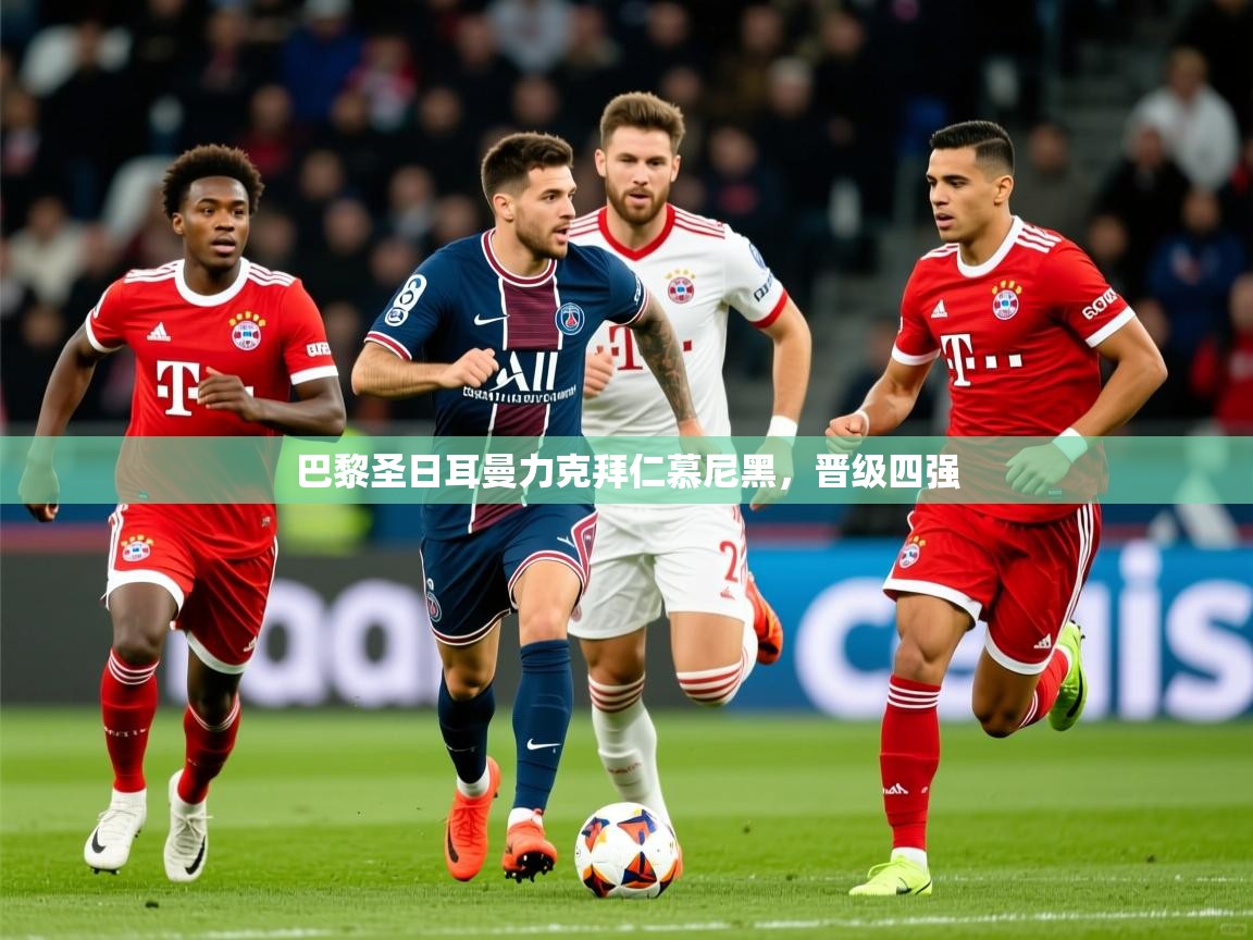 2026华体体育官网巴黎圣日耳曼力克拜仁慕尼黑,晋级四强 第1张