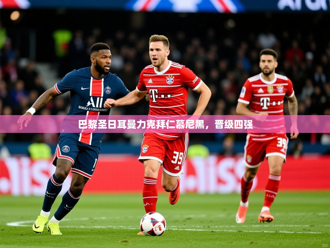 2026华体体育官网巴黎圣日耳曼力克拜仁慕尼黑,晋级四强 第2张