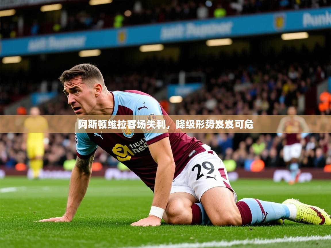 2026华体会登录手机版最新阿斯顿维拉客场失利，降级形势岌岌可危  第1张