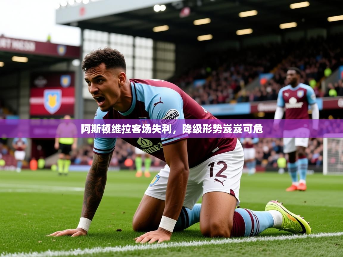 2026华体会登录手机版最新阿斯顿维拉客场失利，降级形势岌岌可危  第3张