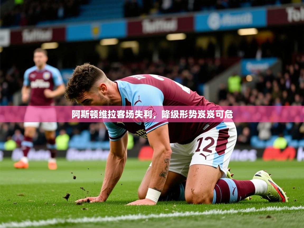 2026华体会登录手机版最新阿斯顿维拉客场失利，降级形势岌岌可危  第4张