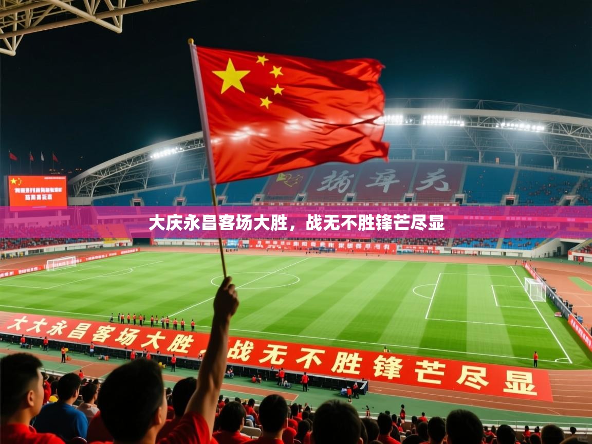 2026华体会体育网站国米赞助商大庆永昌客场大胜，战无不胜锋芒尽显  第2张