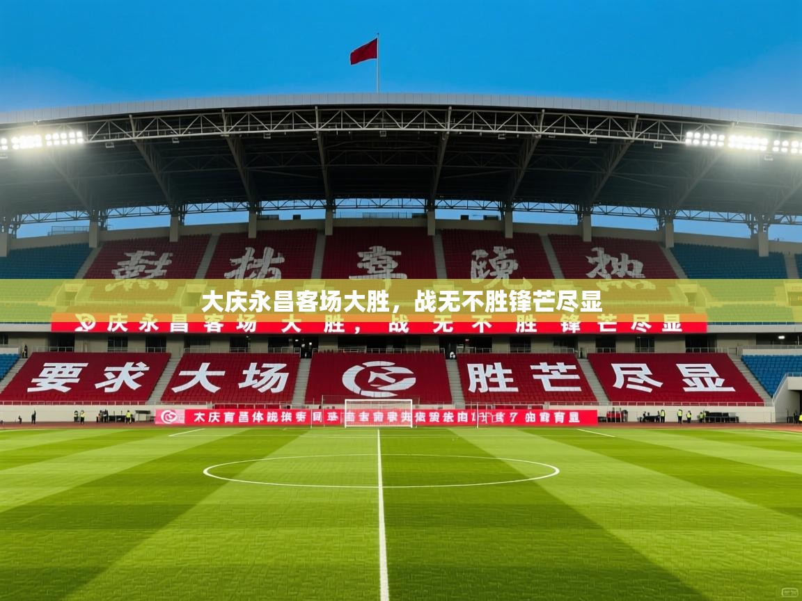 2026华体会体育网站国米赞助商大庆永昌客场大胜，战无不胜锋芒尽显  第4张