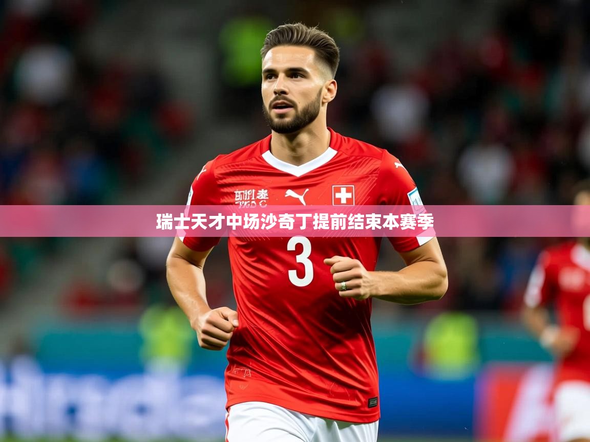 2026华体会体育网站皇马赞助商瑞士天才中场沙奇丁提前结束本赛季  第4张