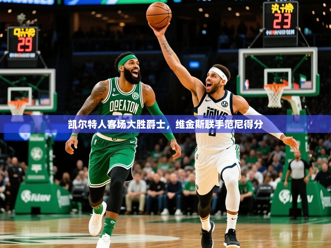 2026华体体育app下载凯尔特人客场大胜爵士，维金斯联手范尼得分  第1张