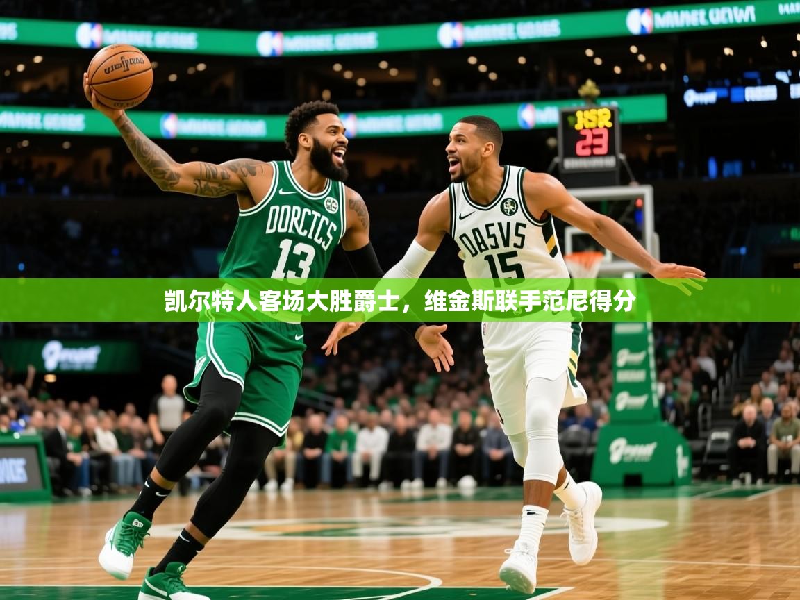 2026华体体育app下载凯尔特人客场大胜爵士，维金斯联手范尼得分  第2张