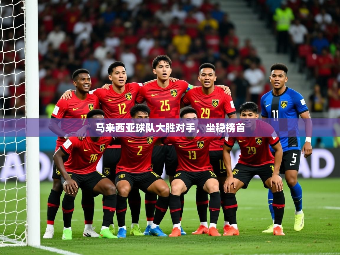 2026华体会体育最新官方入口马来西亚球队大胜对手,坐稳榜首 第3张